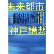 未来都市神戸構想　～世界初、１００年先の未来モデル都市が神戸に誕生すると～ [単行本]