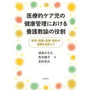 医療的ケア児の健康管理における養護教諭の役割―教育・保健・医療・福祉の協働を目指して [単行本]