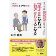 好きになれば好かれる人になる―すべては介護現場が教えてくれた 介護に学ぶ人間関係づくりの極意 [単行本]
