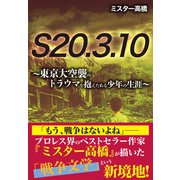 S20.3.10　～東京大空襲のトラウマを抱えたある少年の数奇な生涯～ [単行本]