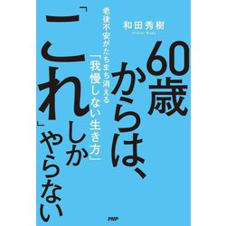 60歳からは、「これ」しかやらない―老後不安がたちまち消える「我慢しない生き方」 [単行本]