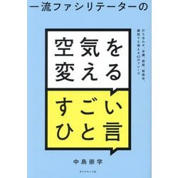 一流ファシリテーターの空気を変えるすごいひと言―打ち合わせ、会議、面談、勉強会、雑談でも使える43のフレーズ [単行本]