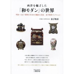 西洋を魅了した「和モダン」の世界―明治・大正・昭和に生まれた輸出工芸品 金子皓彦コレクション 増補新訂版 [単行本]