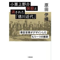 小栗上野介抹殺と消された「徳川近代」―幕臣官僚がデザインしたもう一つの維新(小学館文庫) [文庫]