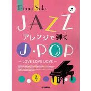 ピアノソロ JAZZアレンジで弾くJ-POP ～LOVE LOVE LOVE～ [単行本]