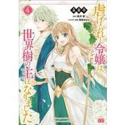 虐げられし令嬢は、世界樹の主になりました 4<4>(B's-LOG COMICS) [コミック]