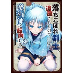 落ちこぼれ剣士、追放されたので魔術師に転向する　～剣士のときはゴミスキルだった『絶対記憶』は魔術師にとっては神スキルでした～（2）(シリウスKC) [コミック]