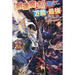 "創造魔法"を覚えて、万能で最強になりました。〈5〉―クラスから追放した奴らは、そこらへんの草でも食ってろ! [単行本]
