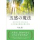 五感の魔法―あなたが主人公になる人生好転の脚本を創る方法 [単行本]