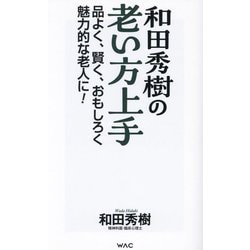 和田秀樹の老い方上手―品よく、賢く、おもしろく魅力的な老人に！（WAC BUNKO） [新書]