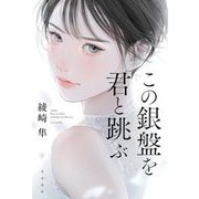 この銀盤を君と跳ぶ―either lion or fairy remains on the ice [単行本]