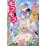 旦那様がちっちゃいモフモフになりました―私を悪女だと誤解していたのに、すべて義母の嘘だと気づいたようです(一迅社ノベルス) [新書]