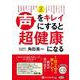 声をキレイにすると超健康になる (<CD> オーディオブック