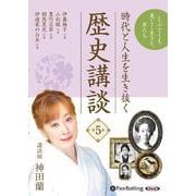 時代と人生を生き抜く歴史講談 第5巻 [CD]