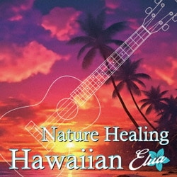 アントニオ・モリナ・ガレリオ／Nature Healing Hawaiian Elua ～ハワイのカフェから聴こえる音楽と自然音～