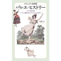 ビジュアル最新版 バレエ・ヒストリー―バレエ史入門 バレエ誕生からバレエ・リュスまで ビジュアル最新版 [単行本]