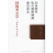 図像考古学―"かたち"の"こころ"(日本歴史私の最新講義〈23〉) [全集叢書]