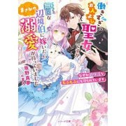 働きすぎのお人よし聖女ですが、無口な辺境伯に嫁いだらまさかの溺愛が待っていました―なぜか過保護なもふもふにも守られています(ベリーズ文庫) [文庫]