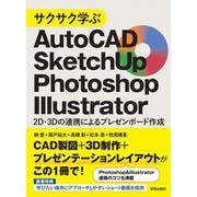サクサク学ぶAutoCAD･SketchUp･Photoshop･Illustrator－2D･3Dの連携によるプレゼンボード作成 [単行本]