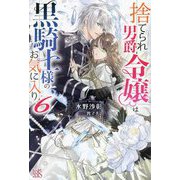 捨てられ男爵令嬢は黒騎士様のお気に入り〈6〉(IRIS NEO) [新書]