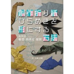創作折り紙ひらめきを形にする方法―造形の着想・具体化・展開 [単行本]