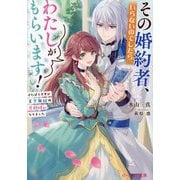 その婚約者、いらないのでしたらわたしがもらいます!―ずたぼろ令息が天下無双の旦那様になりました(ビーズログ文庫) [文庫]