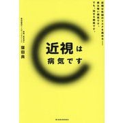 近視は病気です―近視は失明のリスクを高める-実は怖い病気です。でも、治せる病気です。 [単行本]