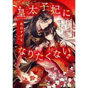 皇太子妃になりたくない!!―薄幸フラグしかない悲劇の妃に転生したのでイケメン皇子に溺愛されつつ運命改変します(蜜猫F文庫) [文庫]