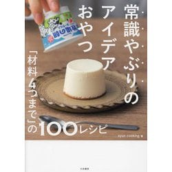 常識やぶりのアイデアおやつ―「材料4つまで」の100レシピ [単行本]