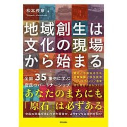 地域創生は文化の現場から始まる－全国35事例に学ぶ官民のパートナーシップ [単行本]