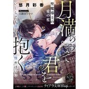 月満ちるまで君を抱く 聖魔導士の愛の檻(ティアラ文庫) [文庫]