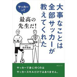 大事なことは全部サッカーが教えてくれた―サッカーって最高の先生だ! [単行本]