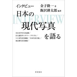 インタビュー日本の現代写真を語る―全日本学生写真連盟/自主運営ギャラリー・プリズム/つくば写真美術館/『日本写真全集』/東京都写真美術館 [単行本]