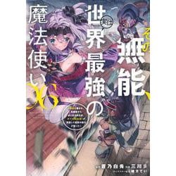 その無能、実は世界最強の魔法使い（6）　～無能と蔑まれ、貴族家から追い出されたが、ギフト《転生者》が覚醒して前世の能力が蘇った～(ヤンマガKCスペシャル) [コミック]