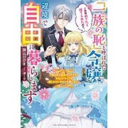 「一族の恥」と呼ばれた令嬢。この度めでたく捨てられたので、辺境で自由に暮らします―実は私が聖女なんですが、セカンドライフを楽しんでいるのでお構いなく(ベリーズファンタジースイート) [単行本]