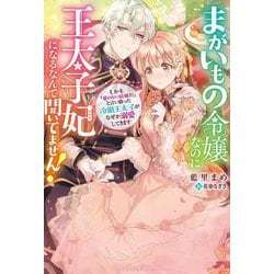 まがいもの令嬢なのに王太子妃になるなんて聞いてません!―しかも「愛のない結婚だ」と言い放った冷徹王太子がなぜか溺愛してきます(ベリーズファンタジースイート) [単行本]