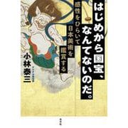 はじめから国宝、なんてないのだ。―感性をひらいて日本美術を鑑賞する [単行本]