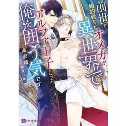 前世で婚約者だったオメガが、異世界でアルファ王子となって俺を囲う気です(シャレード文庫) [文庫]