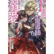 私を召喚した(無駄に美形な)イジワル魔導師に、いつのまにか溺愛されているのですが!?(Kラノベブックスf) [単行本]