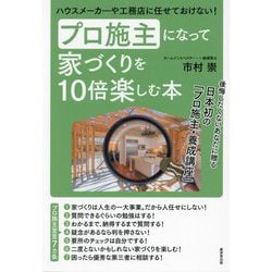 プロ施主になって家づくりを10倍楽しむ本―ハウスメーカーや工務店に任せておけない! 後悔したくないあなたに贈る日本初の「プロ施主・養成講座」 [単行本]