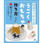 授業でつかえるうごくおもちゃの作り方〈1〉紙コップで作ろう コトコトどうぶつほか [全集叢書]