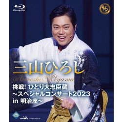 三山ひろし／挑戦!ひとり大忠臣蔵～スペシャルコンサート2023 in 明治座～ [Blu-ray Disc]