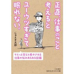 正直、仕事のこと考えるとユーウツすぎて眠れない。―クスっと笑えて癒やされる仕事の悩みあるある図鑑(知的生きかた文庫) [文庫]