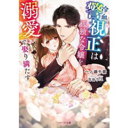 冷血警視正は孤独な令嬢を溺愛で娶り満たす(ベリーズ文庫) [文庫]