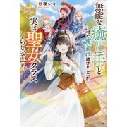 無能な癒し手と村で蔑まれ続けましたが、実は聖女クラスらしいです。(レジーナ文庫―レジーナブックス) [文庫]