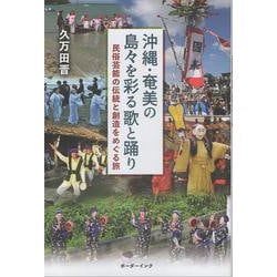 沖縄・奄美の島々を彩る歌と踊り－民俗芸能の伝統と創造をめぐる旅 [単行本]