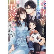 ふたりで姉の子どもを育てたら、怜悧な御曹司から迸る最愛を思い知らされました(マーマレード文庫) [文庫]