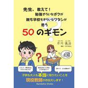 先生、教えて！ 勉強ぎらいなボクが 親も学校もきらいなワタシが思う50のギモン [単行本]