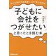 「子どもに会社をつがせたい」と思ったとき読む本―中小企業の「事業承継」、この1冊で大丈夫! [単行本]