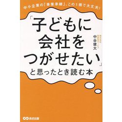 「子どもに会社をつがせたい」と思ったとき読む本―中小企業の「事業承継」、この1冊で大丈夫! [単行本]